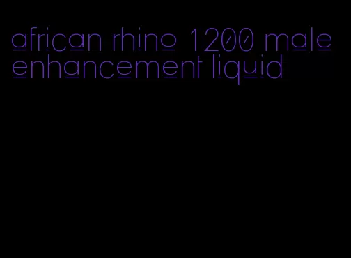 african rhino 1200 male enhancement liquid