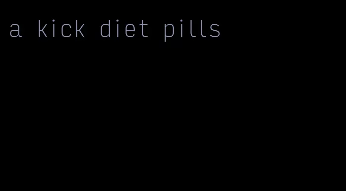 a kick diet pills