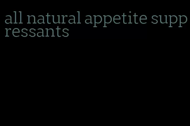 all natural appetite suppressants