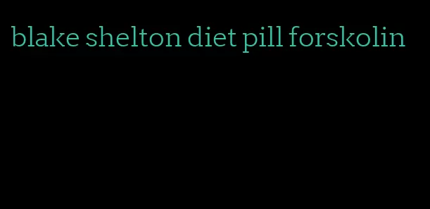 blake shelton diet pill forskolin