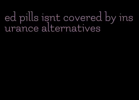 ed pills isnt covered by insurance alternatives