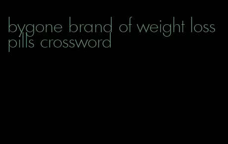 bygone brand of weight loss pills crossword