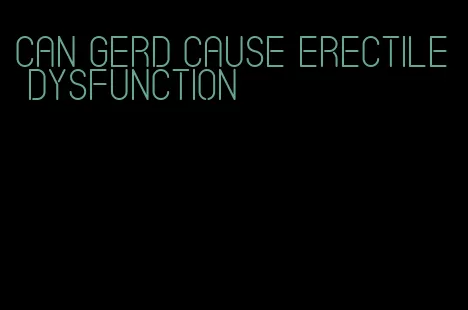 can gerd cause erectile dysfunction