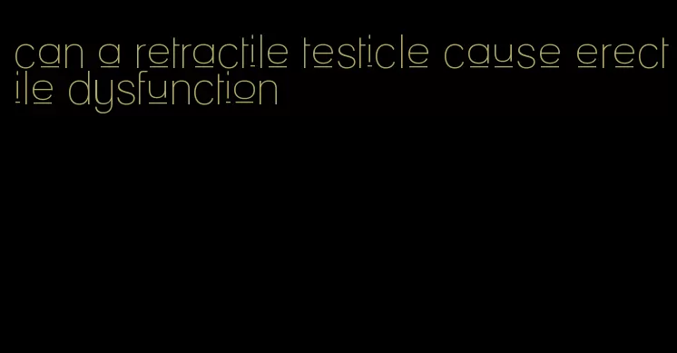 can a retractile testicle cause erectile dysfunction