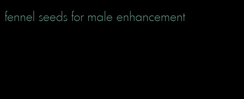 fennel seeds for male enhancement