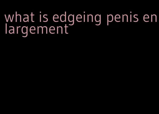 what is edgeing penis enlargement