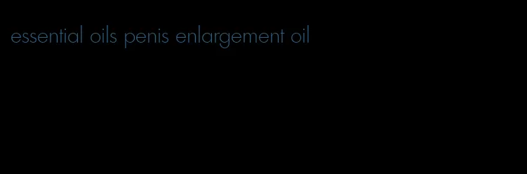 essential oils penis enlargement oil