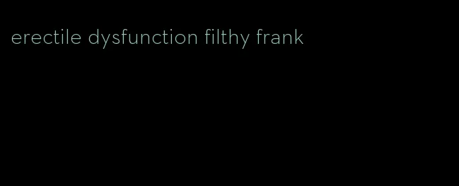 erectile dysfunction filthy frank
