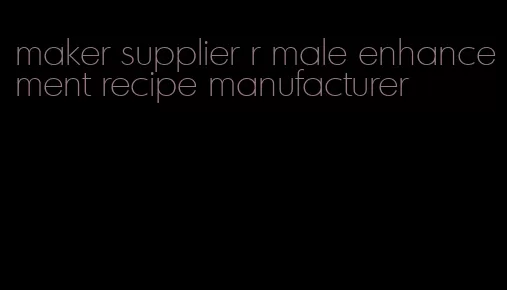 maker supplier r male enhancement recipe manufacturer