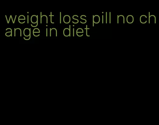 weight loss pill no change in diet
