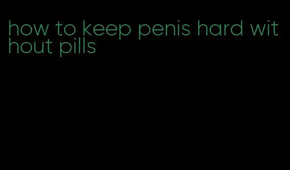 how to keep penis hard without pills