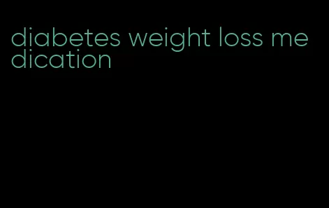 diabetes weight loss medication