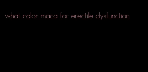 what color maca for erectile dysfunction