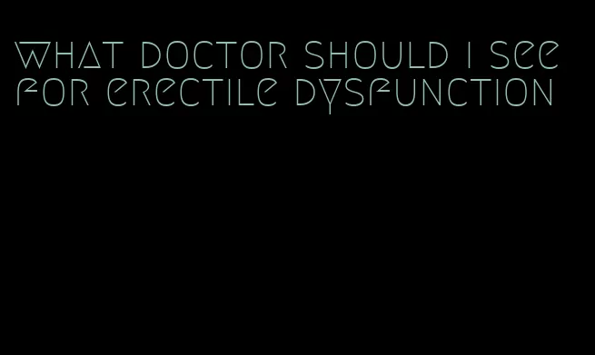 what doctor should i see for erectile dysfunction