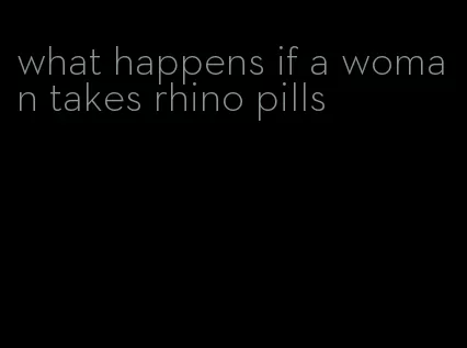 what happens if a woman takes rhino pills
