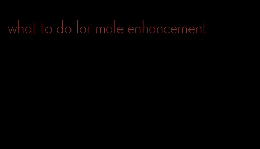 what to do for male enhancement